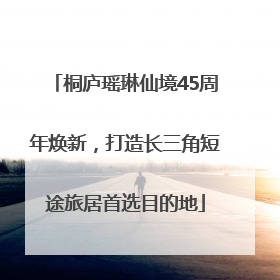 桐庐瑶琳仙境45周年焕新，打造长三角短途旅居首选目的地