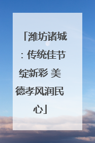 潍坊诸城：传统佳节绽新彩 美德孝风润民心