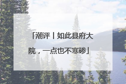 潮评丨如此县府大院，一点也不寒碜