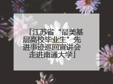 江苏省“最美基层高校毕业生”先进事迹巡回宣讲会走进南通大学