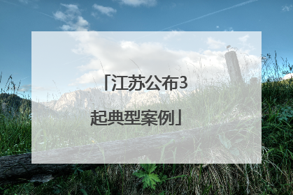 江苏公布3起典型案例