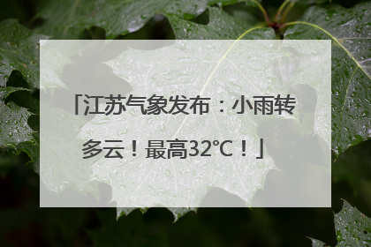 江苏气象发布：小雨转多云！最高32℃！