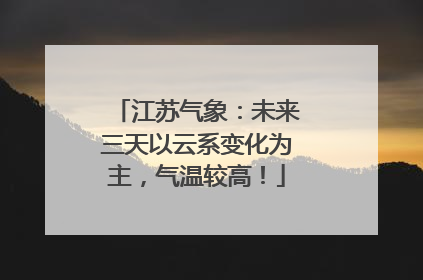 江苏气象：未来三天以云系变化为主，气温较高！