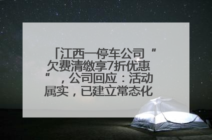 江西一停车公司“欠费清缴享7折优惠”，公司回应：活动属实，已建立常态化诉讼追缴机制