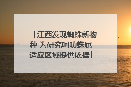 江西发现蜘蛛新物种 为研究呵叻蛛属适应区域提供依据