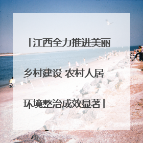 江西全力推进美丽乡村建设 农村人居环境整治成效显著