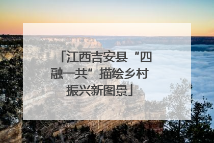 江西吉安县“四融一共”描绘乡村振兴新图景
