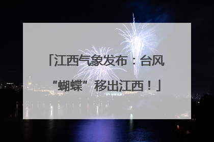 江西气象发布：台风“蝴蝶”移出江西！