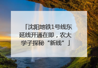 沈阳地铁1号线东延线开通在即，农大学子探秘“新线”