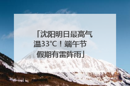 沈阳明日最高气温33℃！端午节假期有雷阵雨
