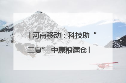 河南移动：科技助“三夏” 中原粮满仓