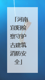 河南宜阳检察守护古建筑消防安全