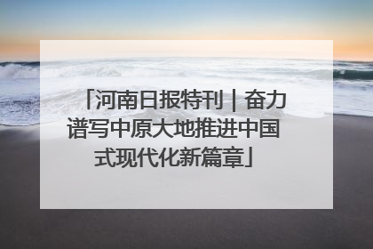 河南日报特刊｜奋力谱写中原大地推进中国式现代化新篇章