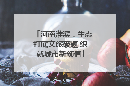 河南淮滨：生态打底文旅破题 织就城市新颜值