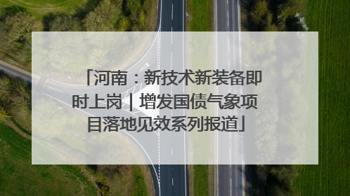 河南：新技术新装备即时上岗｜增发国债气象项目落地见效系列报道