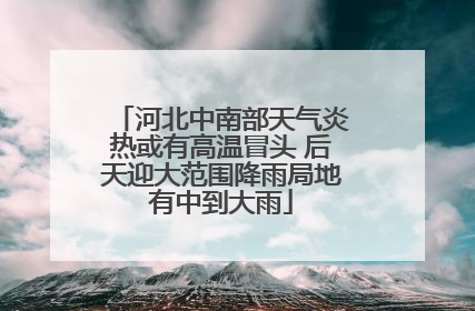 河北中南部天气炎热或有高温冒头 后天迎大范围降雨局地有中到大雨