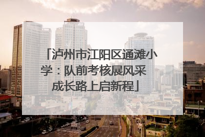 泸州市江阳区通滩小学：队前考核展风采 成长路上启新程