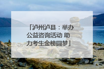 泸州泸县：举办公益咨询活动 助力考生金榜圆梦