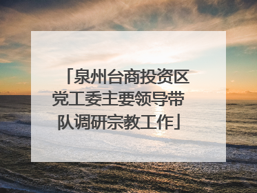泉州台商投资区党工委主要领导带队调研宗教工作