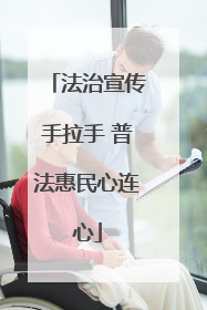 法治宣传手拉手 普法惠民心连心
