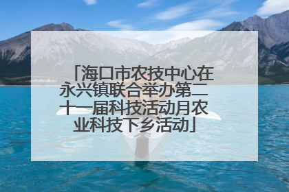 海口市农技中心在永兴镇联合举办第二十一届科技活动月农业科技下乡活动
