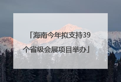 海南今年拟支持39个省级会展项目举办