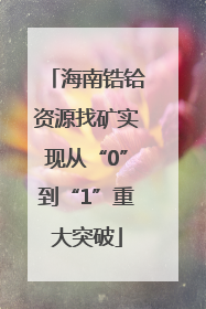 海南锆铪资源找矿实现从“0”到“1”重大突破