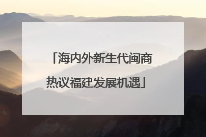 海内外新生代闽商热议福建发展机遇