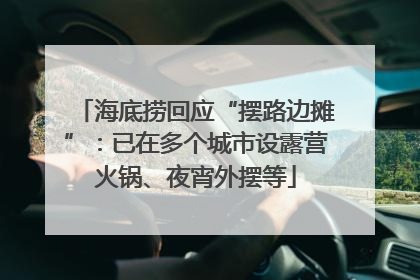 海底捞回应“摆路边摊”：已在多个城市设露营火锅、夜宵外摆等