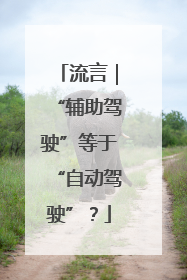 流言｜“辅助驾驶”等于“自动驾驶”？