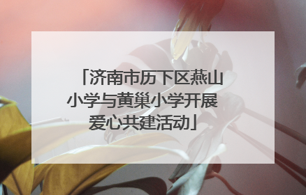 济南市历下区燕山小学与黄巢小学开展爱心共建活动