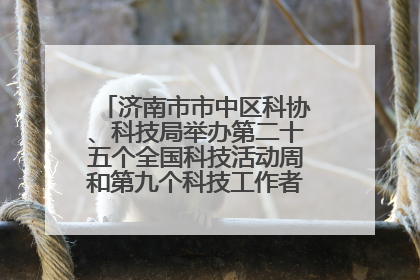 济南市市中区科协、科技局举办第二十五个全国科技活动周和第九个科技工作者日主场活动
