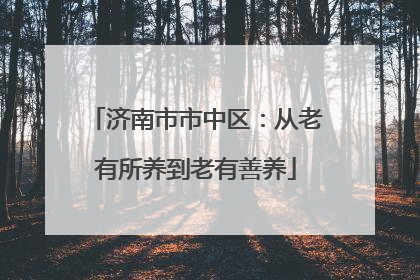 济南市市中区：从老有所养到老有善养