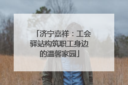济宁嘉祥：工会驿站构筑职工身边的温馨家园