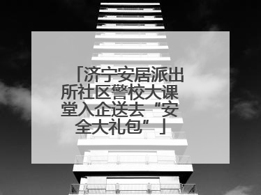 济宁安居派出所社区警校大课堂入企送去“安全大礼包”