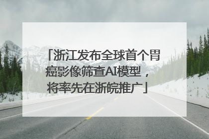 浙江发布全球首个胃癌影像筛查AI模型，将率先在浙皖推广