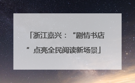 浙江嘉兴：“剧情书店”点亮全民阅读新场景