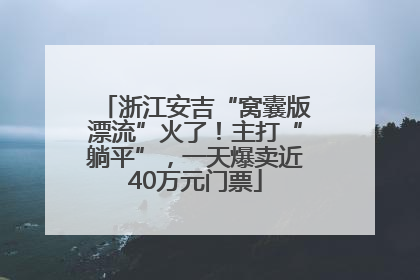 浙江安吉“窝囊版漂流”火了！主打“躺平”，一天爆卖近40万元门票