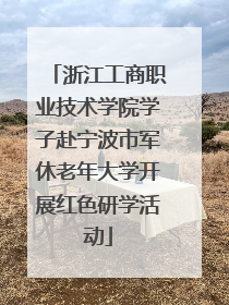 浙江工商职业技术学院学子赴宁波市军休老年大学开展红色研学活动