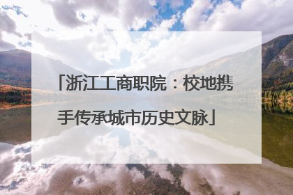 浙江工商职院：校地携手传承城市历史文脉