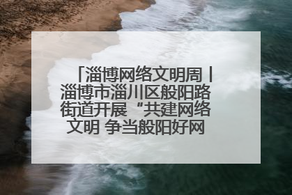 淄博网络文明周丨淄博市淄川区般阳路街道开展“共建网络文明 争当般阳好网民”主题宣讲活动