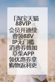 淘宝天猫88VIP会员开通续费领88VIP无门槛消费券叠加草柴APP领优惠券拿购物返利更省钱