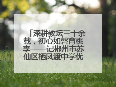 深耕教坛三十余载，初心如磐育桃李——记郴州市苏仙区栖凤渡中学优秀教师黄辉华