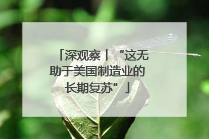 深观察丨“这无助于美国制造业的长期复苏”