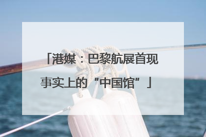 港媒：巴黎航展首现事实上的“中国馆”