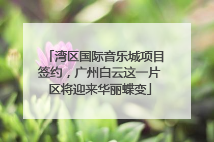 湾区国际音乐城项目签约，广州白云这一片区将迎来华丽蝶变