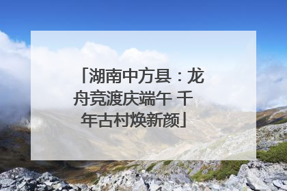 湖南中方县：龙舟竞渡庆端午 千年古村焕新颜