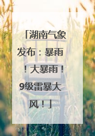 湖南气象发布：暴雨！大暴雨！9级雷暴大风！