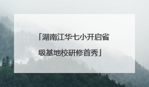 湖南江华七小开启省级基地校研修首秀