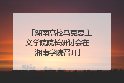 湖南高校马克思主义学院院长研讨会在湘南学院召开